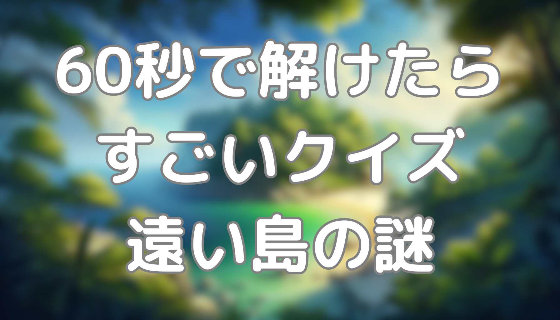 60秒で解けたらすごいクイズ：遠い島の謎