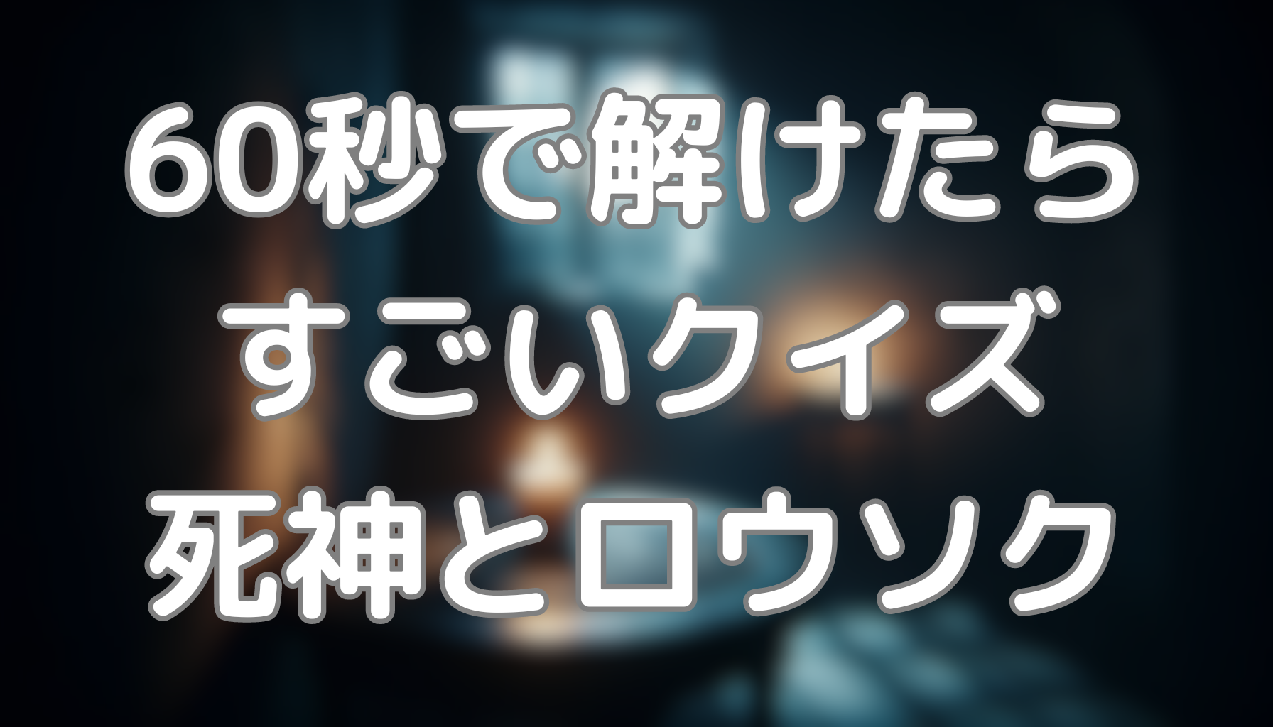 60秒で解けたらすごいクイズ：死神とロウソク