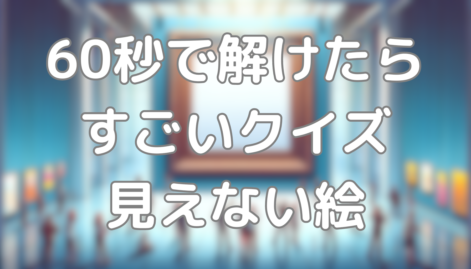 60秒で解けたらすごいクイズ：見えない絵