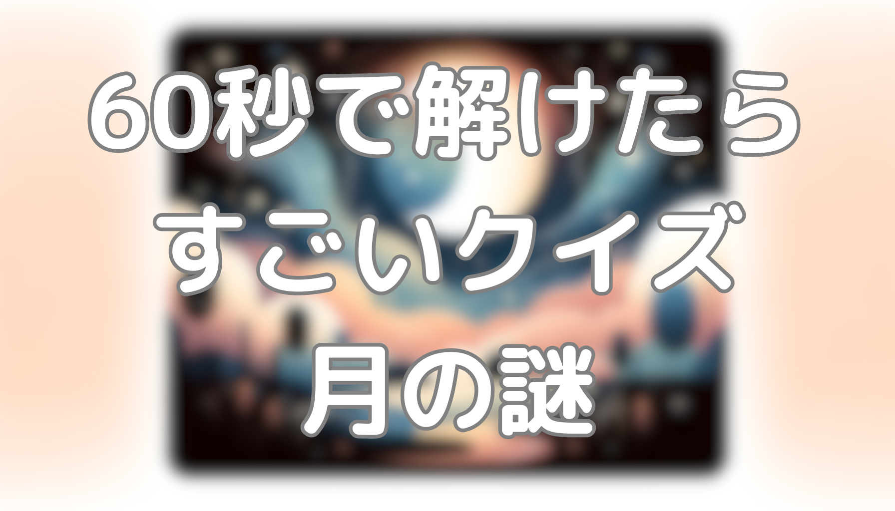 60秒で解けたらすごいクイズ：月の謎ca