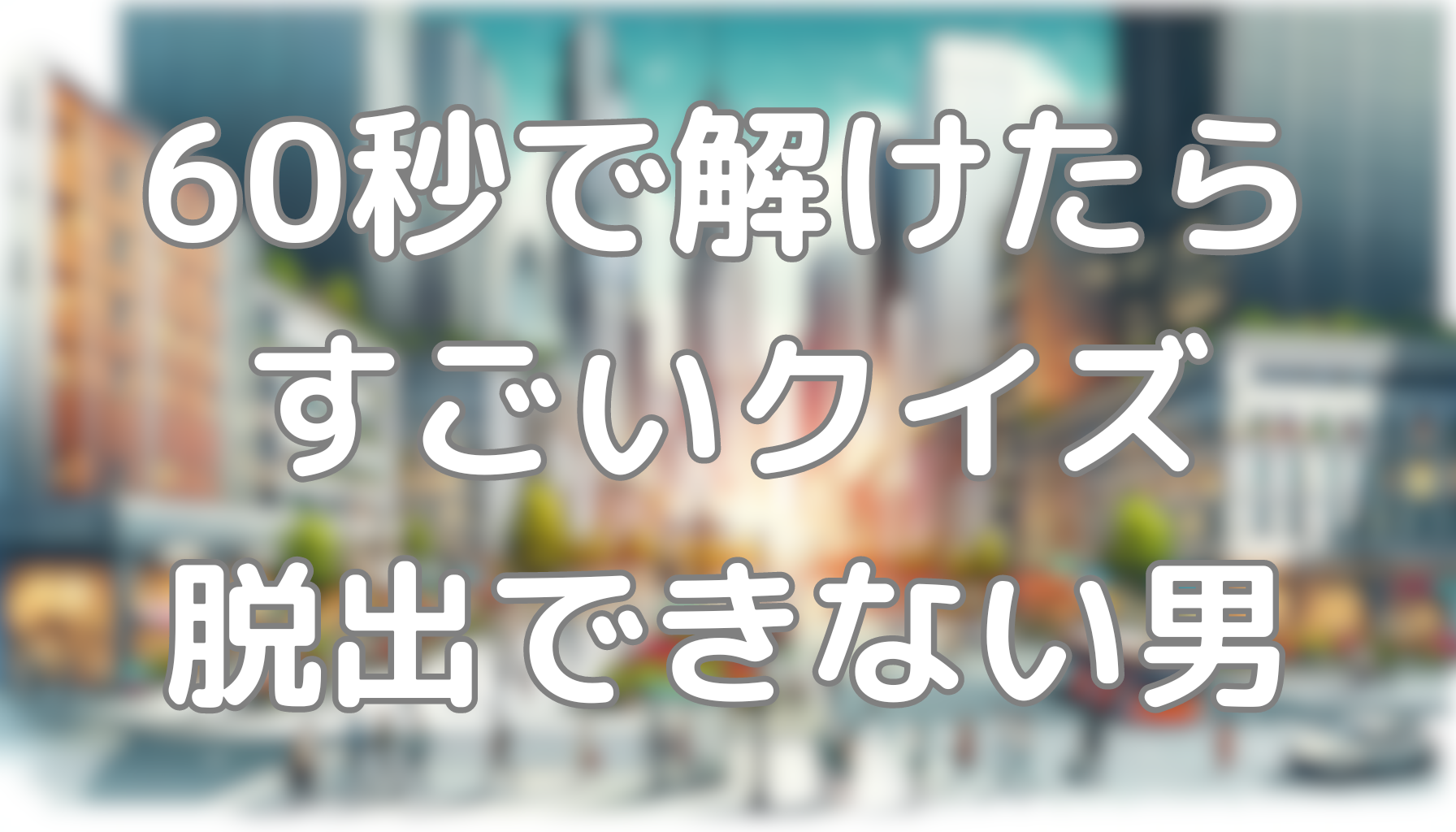 60秒で解けたらすごいクイズ：脱出できない男