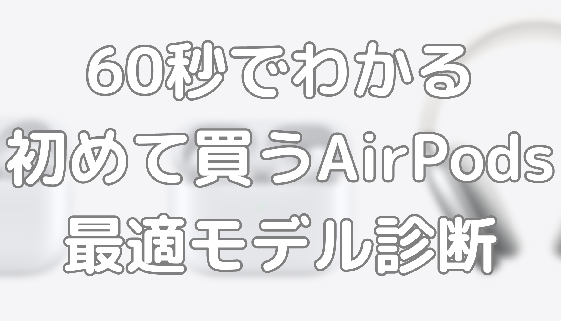 60秒でわかる初めて買うAirPods最適モデル診断