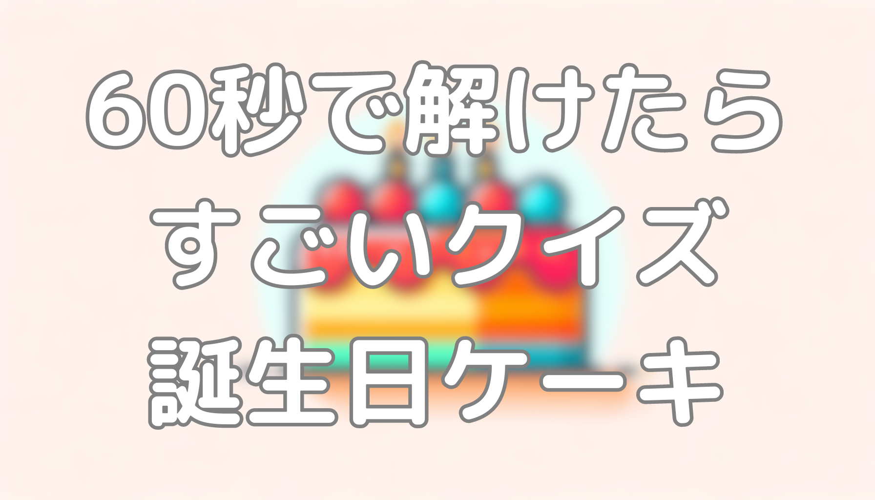60秒で解けたらすごいクイズ：誕生日ケーキ