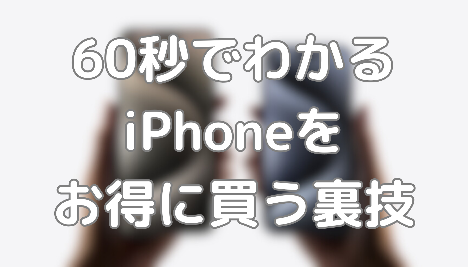 60秒でわかるiPhoneをお得に買う裏技