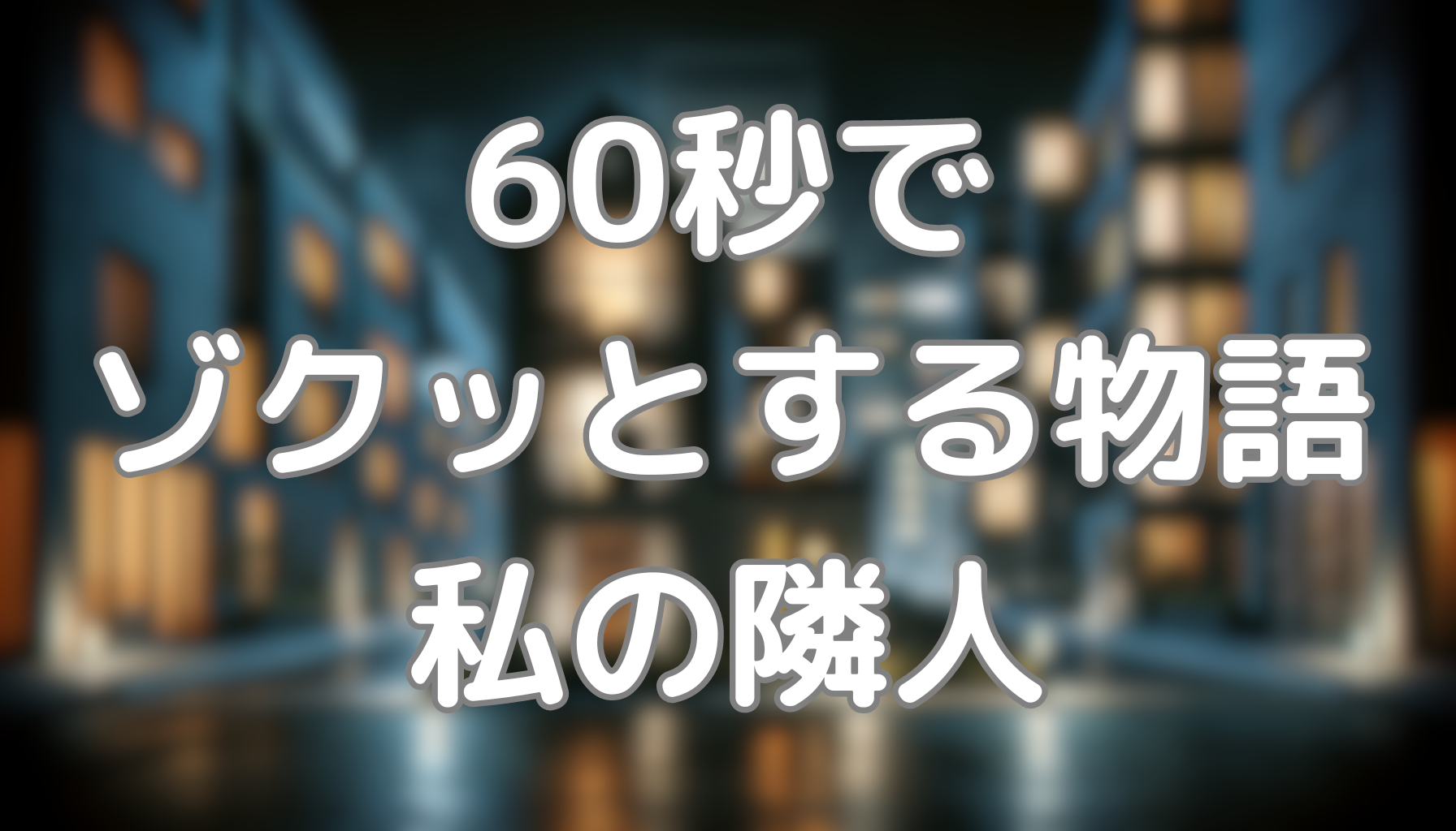 60秒でゾクッとする物語：私の隣人
