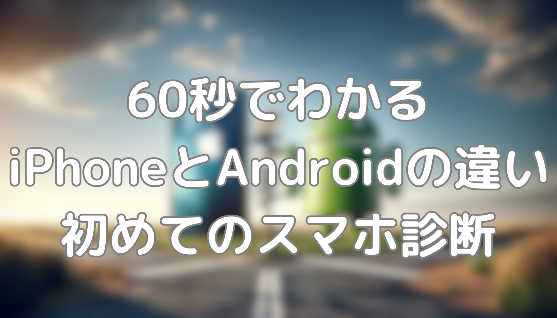 60秒でわかるiPhoneとAndroidの違い：初めてのスマホ診断