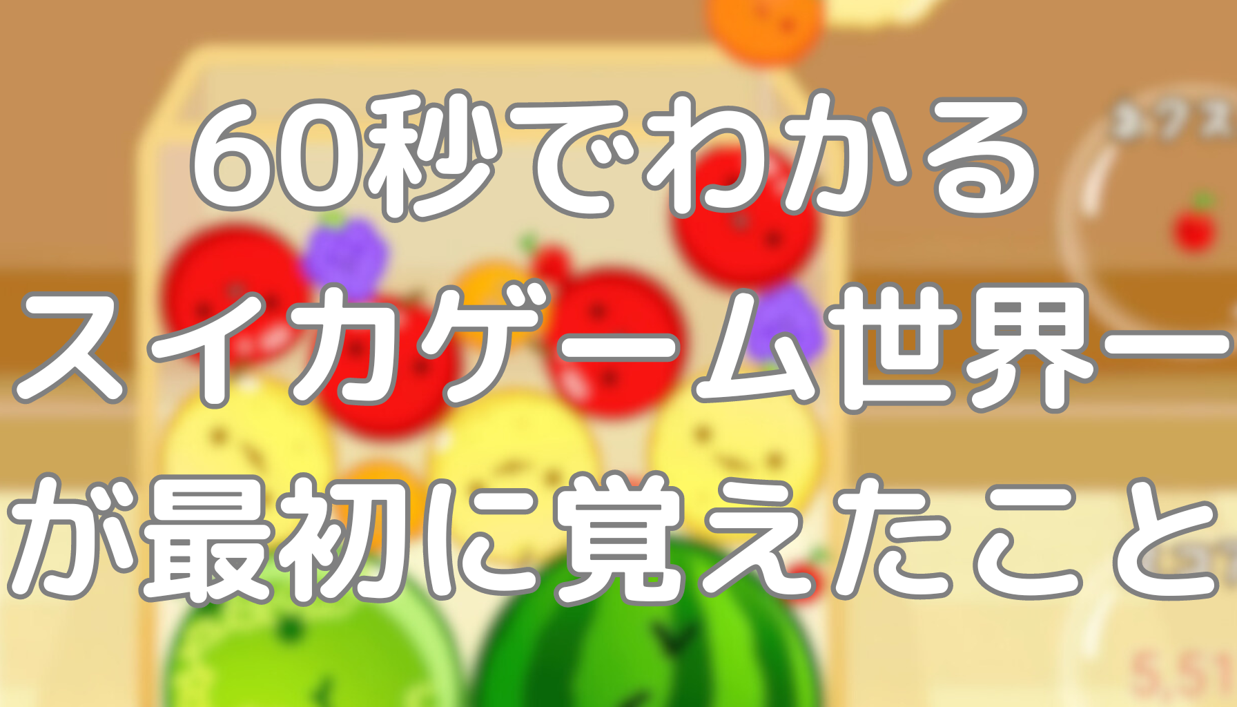 60秒でわかるスイカゲーム記録保持者が最初に覚えたこと