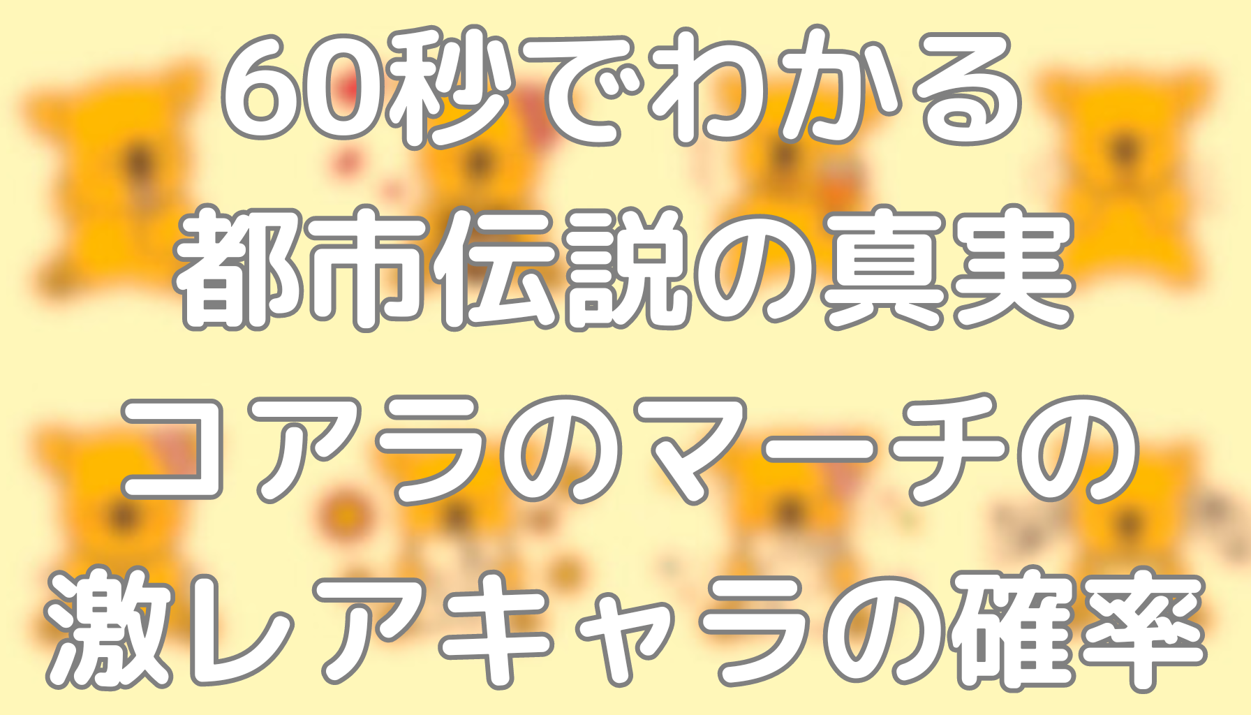 60秒でわかる都市伝説の真実：コアラのマーチの激レアキャラの確率