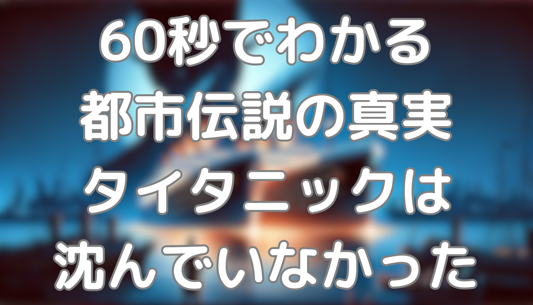 60秒でわかる都市伝説の真実：タイタニックは沈んでいなかった