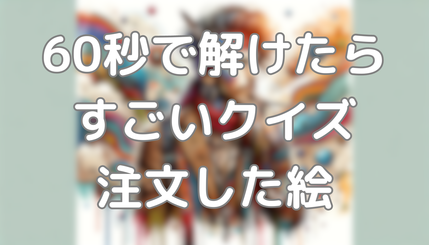 60秒で解けたらすごいクイズ：注文した絵