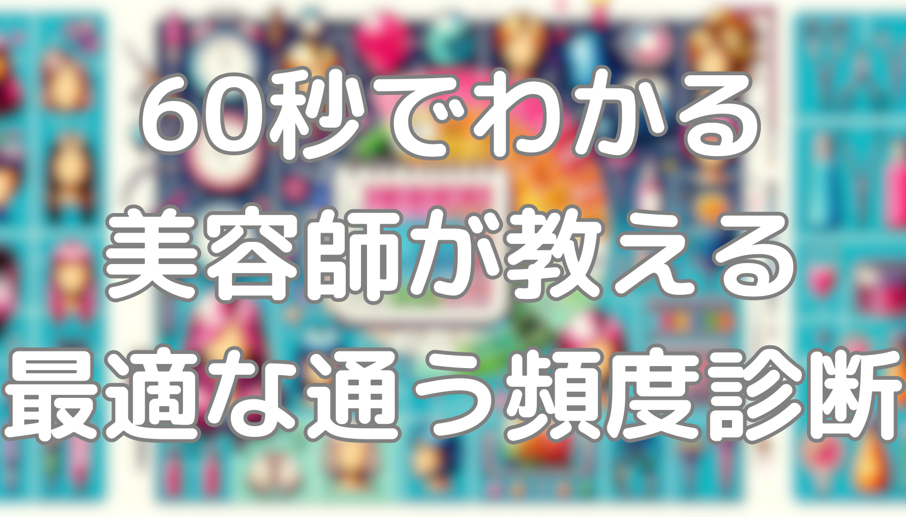 60秒でわかる美容師が教える最適な通う頻度診断