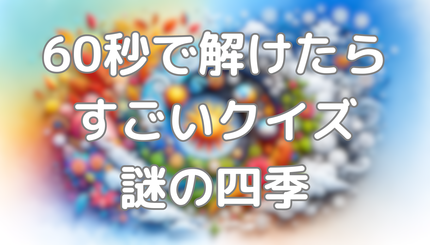 60秒で解けたらすごいクイズ：謎の四季